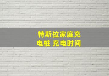 特斯拉家庭充电桩 充电时间